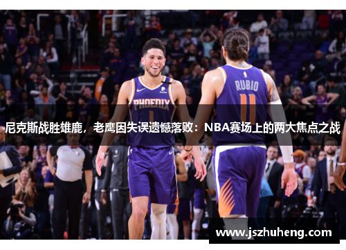 尼克斯战胜雄鹿，老鹰因失误遗憾落败：NBA赛场上的两大焦点之战